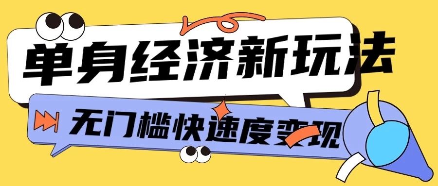 最新单身经济新玩法，暴利起号低客单价高转化率，长久稳定小白轻松上手网创库-网创项目资源站-副业项目-创业项目-搞钱项目网创库