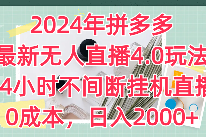 2024年拼多多最新无人直播4.0玩法，24小时不间断挂机直播，0成本，日入2000+网创库-网创项目资源站-副业项目-创业项目-搞钱项目网创库