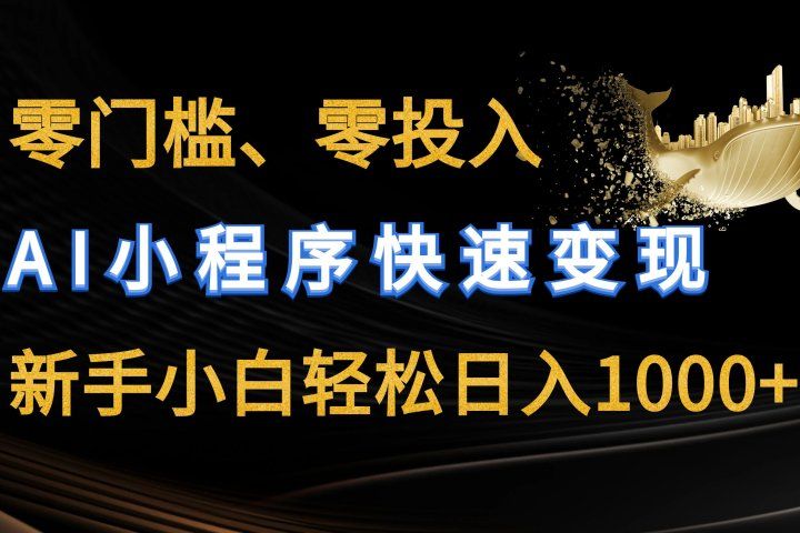 零门槛零投入、AI小程序快速变现，新手小白轻松日入1000+网创库-网创项目资源站-副业项目-创业项目-搞钱项目网创库