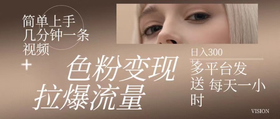 色粉变现，拉爆流量,简单上手几分钟一条视频，多平台发送 每天一小时 日入300+网创库-网创项目资源站-副业项目-创业项目-搞钱项目网创库
