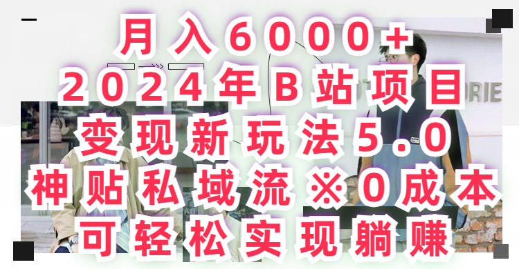 月入6000+,2024年B站项目变现新玩法5.0,神贴私域流0成本,可轻松实现躺赚网创库-网创项目资源站-副业项目-创业项目-搞钱项目网创库