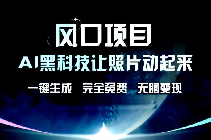 风口项目，AI黑科技让老照片复活！一键生成，完成全免费！无脑变现，接单接到手抽筋！网创库-网创项目资源站-副业项目-创业项目-搞钱项目网创库