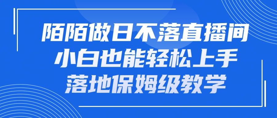 陌陌做日不落直播间，小白也能轻松上手，落地保姆级教学网创库-网创项目资源站-副业项目-创业项目-搞钱项目网创库
