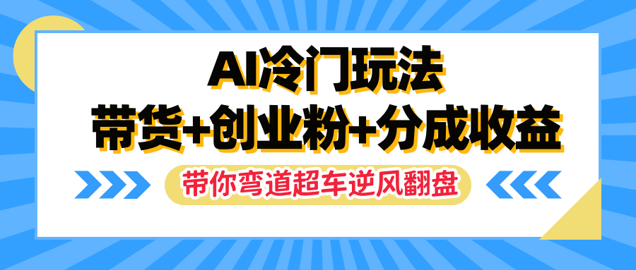 AI冷门玩法，一条视频实现带货+创业粉+分成收益，带你弯道超车实现逆风翻盘网创库-网创项目资源站-副业项目-创业项目-搞钱项目网创库