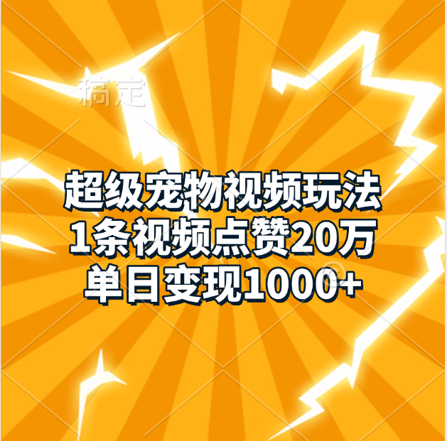 超级宠物视频玩法，1条视频点赞20万，单日变现1000+网创库-网创项目资源站-副业项目-创业项目-搞钱项目网创库