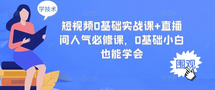 短视频0基础实战课+直播间人气必修课，0基础小白也能学会网创库-网创项目资源站-副业项目-创业项目-搞钱项目网创库