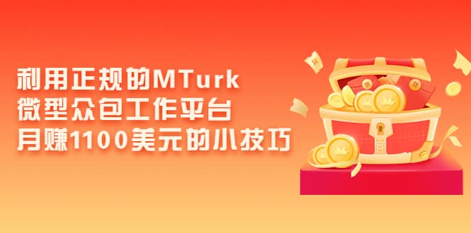利用正规的MTurk微型众包工作平台，月赚1100美元的小技巧网创库-网创项目资源站-副业项目-创业项目-搞钱项目网创库