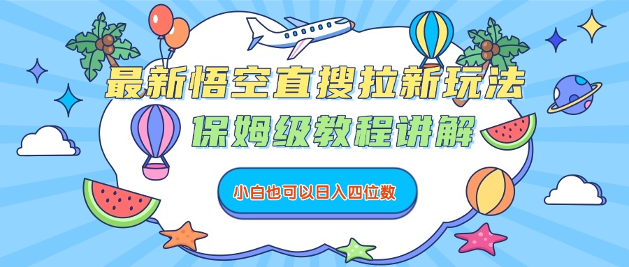 最新悟空直搜拉新玩法，保姆级教程讲解，小白也可以日入四位数网创库-网创项目资源站-副业项目-创业项目-搞钱项目网创库