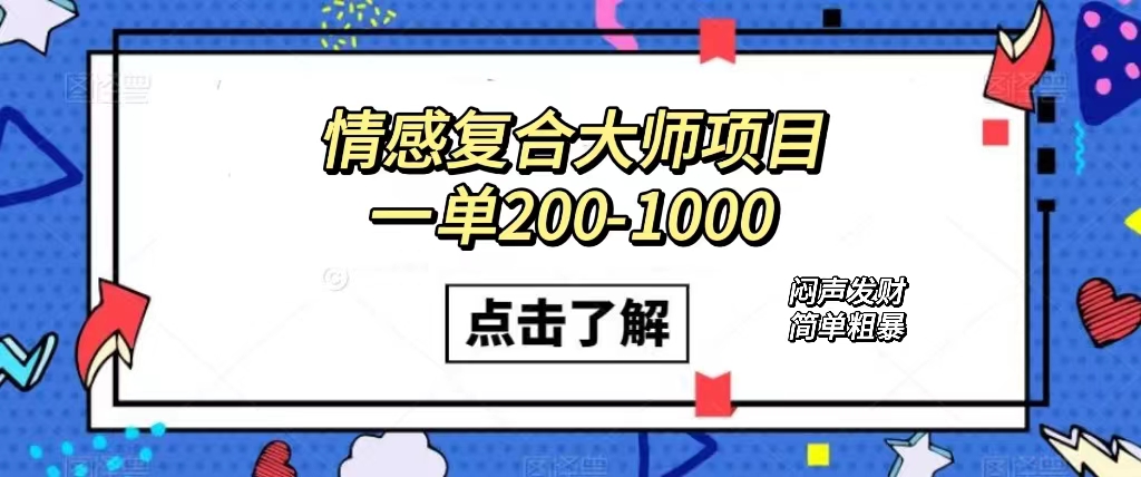 情感复合大师项目，一单200-1000，闷声发财的小生意！简单粗暴（附资料）网创库-网创项目资源站-副业项目-创业项目-搞钱项目网创库