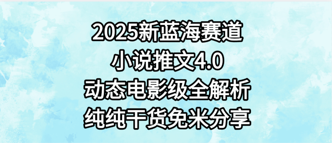 小说推文新蓝海赛道，最新4.0动态电影级版本，纯纯干货，免米分享，免费陪跑网创库-网创项目资源站-副业项目-创业项目-搞钱项目网创库