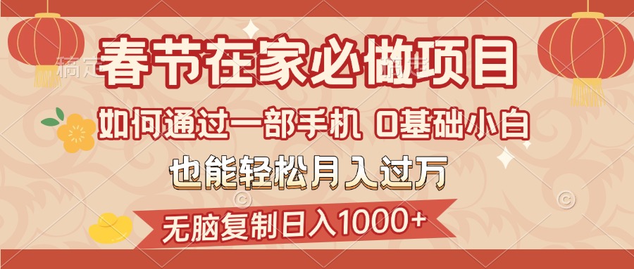 春节在家如何通过一部手机，无脑复制日入1000+，0基础小白也能轻松月入过万网创库-网创项目资源站-副业项目-创业项目-搞钱项目网创库