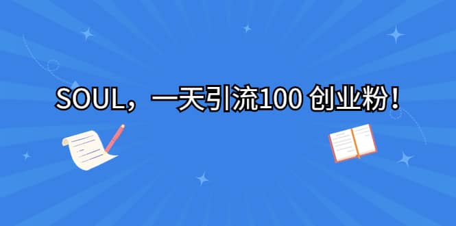 SOUL，一天引流100 创业粉网创库-网创项目资源站-副业项目-创业项目-搞钱项目网创库