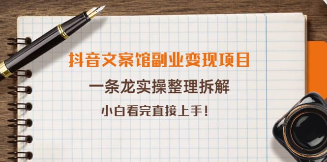 抖音文案馆副业变现项目，一条龙实操整理拆解，小白看完直接上手网创库-网创项目资源站-副业项目-创业项目-搞钱项目网创库
