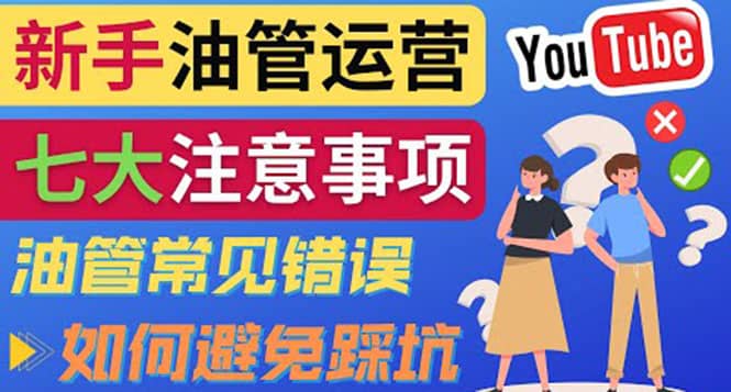 YouTube运营中新手必须注意的7大事项：如何成功运营一个Youtube频道网创库-网创项目资源站-副业项目-创业项目-搞钱项目网创库