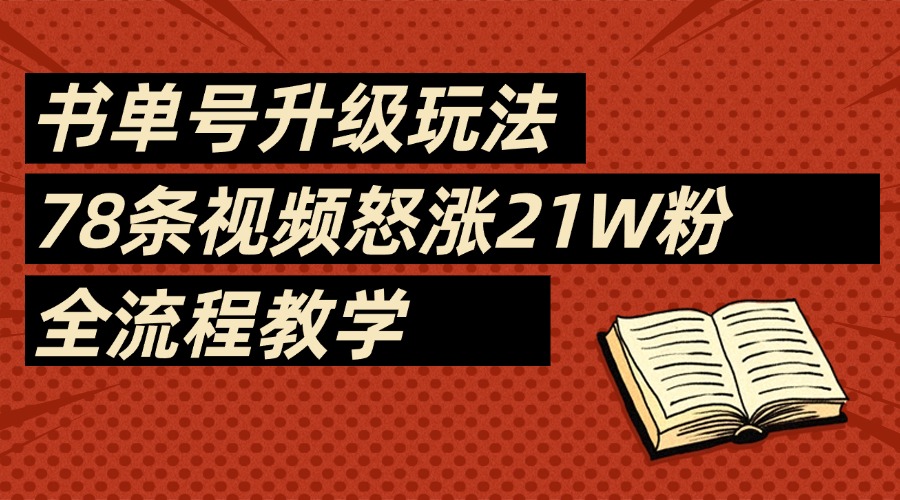 2025书单号最新玩法，78条视频怒涨21w粉，无保留教学附模板网创库-网创项目资源站-副业项目-创业项目-搞钱项目网创库