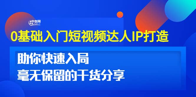 0基础入门短视频达人IP打造：助你快速入局 毫无保留的干货分享(10节视频课)网创库-网创项目资源站-副业项目-创业项目-搞钱项目网创库