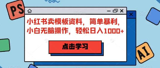 小红书卖模板资料，简单暴利，小白无脑操作，轻松日入1000+【揭秘】网创库-网创项目资源站-副业项目-创业项目-搞钱项目网创库
