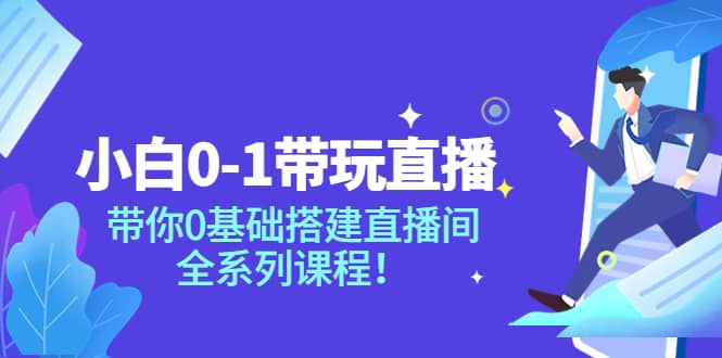 小白0-1带玩玩直播：带你0基础搭建直播间，全系列课程网创库-网创项目资源站-副业项目-创业项目-搞钱项目网创库