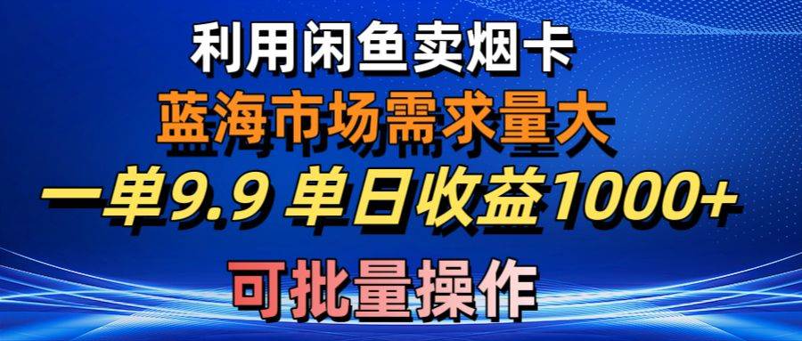 利用咸鱼卖烟卡，蓝海市场需求量大，一单9.9单日收益1000+，可批量操作网创库-网创项目资源站-副业项目-创业项目-搞钱项目网创库