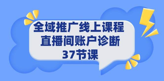 全域推广线上课程 _ 直播间账户诊断 37节课网创库-网创项目资源站-副业项目-创业项目-搞钱项目网创库