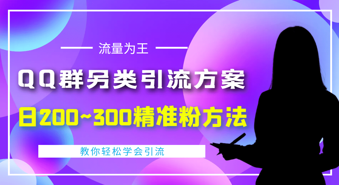 外面收费888元的QQ群另类引流方案：日200~300精准粉方法网创库-网创项目资源站-副业项目-创业项目-搞钱项目网创库