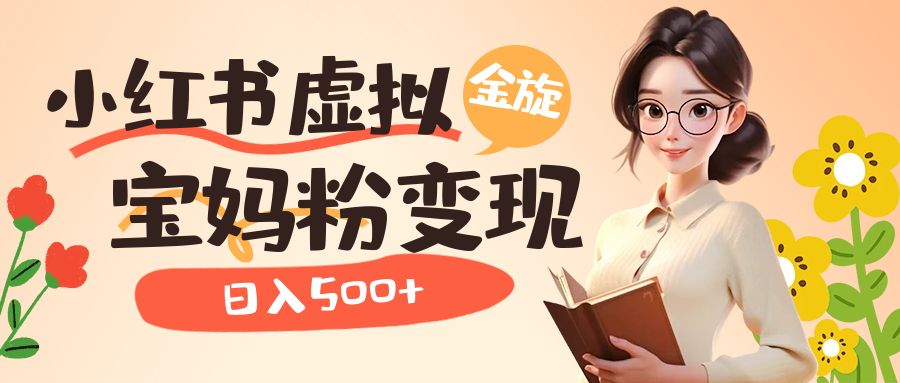 小红书虚拟资源变现升级玩法，宝妈粉多种变现方式，日入500+网创库-网创项目资源站-副业项目-创业项目-搞钱项目网创库