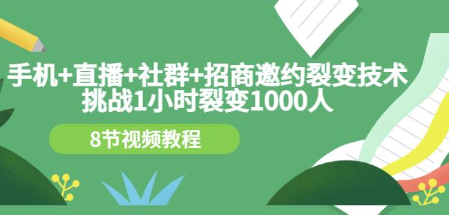 手机+直播+社群+招商邀约裂变技术：挑战1小时裂变1000人（8节视频教程）网创库-网创项目资源站-副业项目-创业项目-搞钱项目网创库