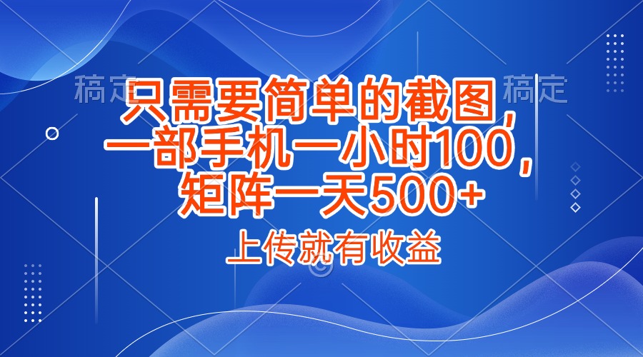 只需要简单的截图，上传就能有收益，一部手机不限地方不限时间，一小时100，矩阵放大一天500+网创库-网创项目资源站-副业项目-创业项目-搞钱项目网创库