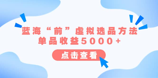 某公众号付费文章《蓝海“前”虚拟选品方法：单品收益5000+》网创库-网创项目资源站-副业项目-创业项目-搞钱项目网创库