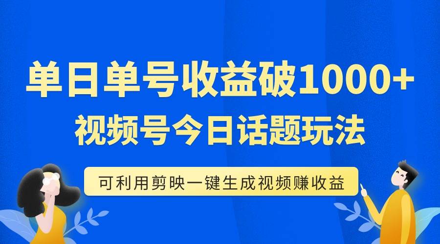 单号单日收益1000+，视频号今日话题玩法，可利用剪映一键生成视频网创库-网创项目资源站-副业项目-创业项目-搞钱项目网创库