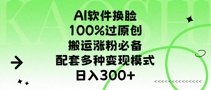 AI软件换脸，100%过原创，搬运涨粉必备，配套多种变现模式，日入300+网创库-网创项目资源站-副业项目-创业项目-搞钱项目网创库