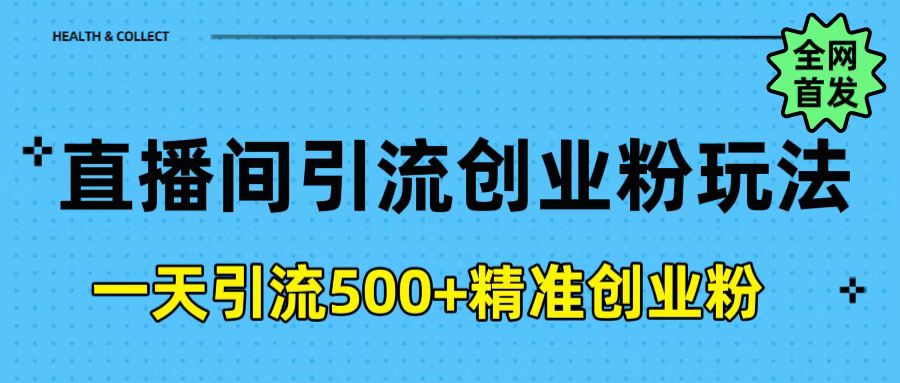 直播间引流创业粉玩法，一天轻松引流500+精准创业粉网创库-网创项目资源站-副业项目-创业项目-搞钱项目网创库