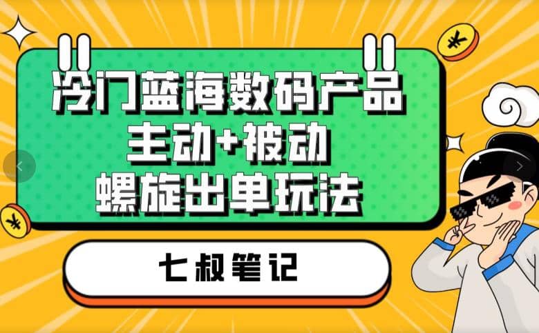 七叔冷门蓝海数码产品，主动+被动螺旋出单玩法，每天百分百出单网创库-网创项目资源站-副业项目-创业项目-搞钱项目网创库