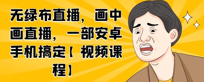 无绿布直播，画中画直播，一部安卓手机搞定【视频课程】网创库-网创项目资源站-副业项目-创业项目-搞钱项目网创库