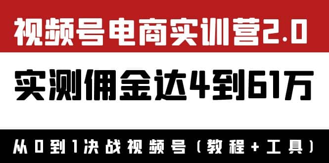 外面收费1900×视频号电商实训营2.0：实测佣金达4到61万（教程+工具）网创库-网创项目资源站-副业项目-创业项目-搞钱项目网创库
