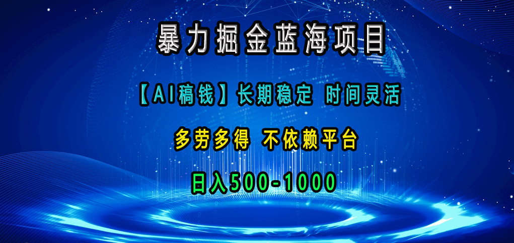 暴力掘金蓝海项目，【AI稿钱】长期稳定，时间灵活，多劳多得，不依赖平台，日入500-1000网创库-网创项目资源站-副业项目-创业项目-搞钱项目网创库