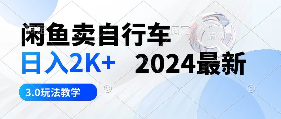 闲鱼卖自行车 日入2K+ 2024最新 3.0玩法教学网创库-网创项目资源站-副业项目-创业项目-搞钱项目网创库