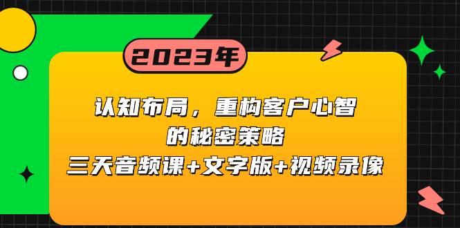 认知布局，重构客户心智的秘密策略三天音频课+文字版+视频录像网创库-网创项目资源站-副业项目-创业项目-搞钱项目网创库