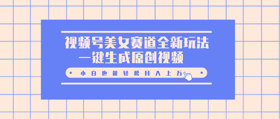 视频号美女赛道全新玩法，一键生成原创视频，小白也能轻松月入上万网创库-网创项目资源站-副业项目-创业项目-搞钱项目网创库