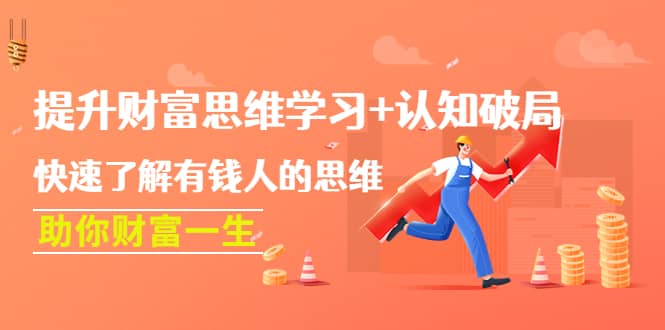 提升财富思维学习+认知破局：快速了解有钱人的思维，助你财富一生网创库-网创项目资源站-副业项目-创业项目-搞钱项目网创库