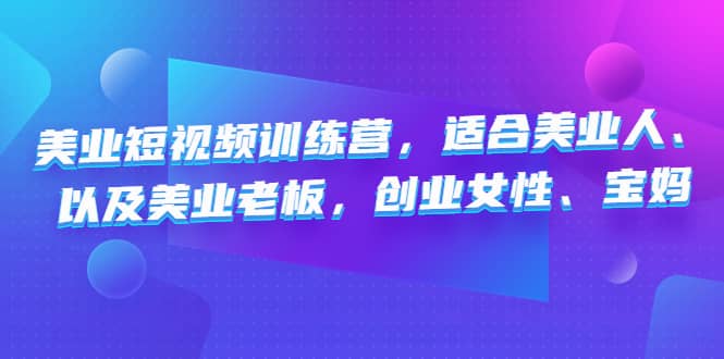 美业短视频训练营，适合美业人、以及美业老板，创业女性、宝妈网创库-网创项目资源站-副业项目-创业项目-搞钱项目网创库