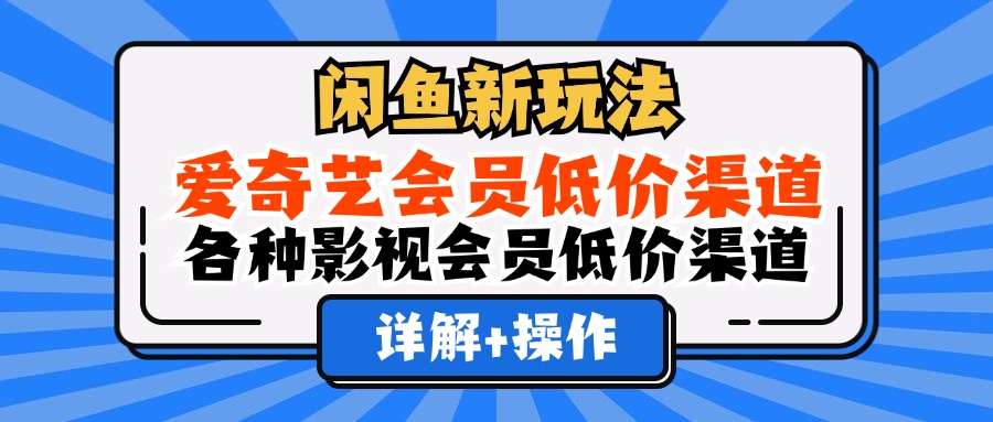 闲鱼新玩法，爱奇艺会员低价渠道，各种影视会员低价渠道详解网创库-网创项目资源站-副业项目-创业项目-搞钱项目网创库
