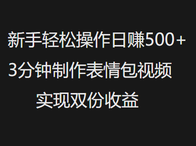 新手小白轻松操作日赚500+，3分钟制作表情包视频，实现双份收益网创库-网创项目资源站-副业项目-创业项目-搞钱项目网创库