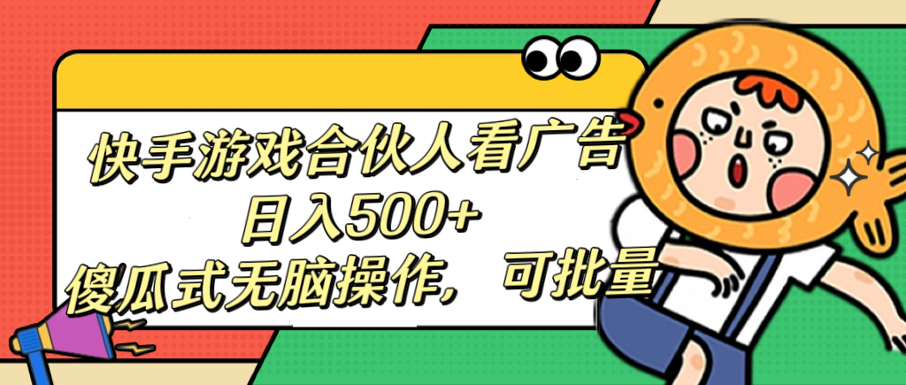 快手游戏合伙人看广告，日入500+ 傻瓜式无脑操作，可批量网创库-网创项目资源站-副业项目-创业项目-搞钱项目网创库