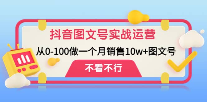 抖音图文号实战运营教程：从0-100做一个月销售10w+图文号网创库-网创项目资源站-副业项目-创业项目-搞钱项目网创库