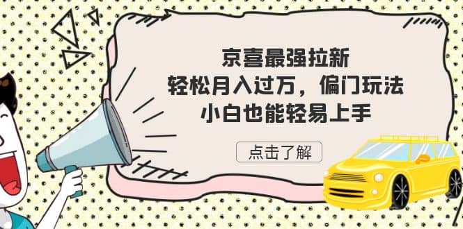 京喜最强拉新，轻松月入过万，偏门玩法，小白也能轻易上手网创库-网创项目资源站-副业项目-创业项目-搞钱项目网创库