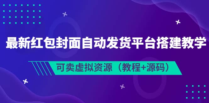 最新红包封面自动发货平台搭建教学，可卖虚拟资源（教程+源码）网创库-网创项目资源站-副业项目-创业项目-搞钱项目网创库