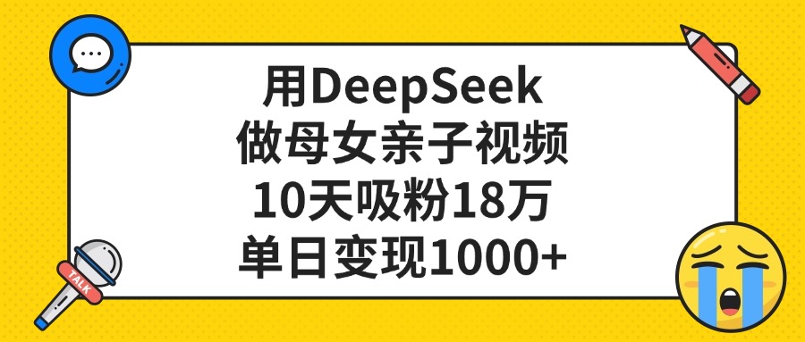 利用DeepSeek生成母女亲子视频，10天吸粉18万，单日变现1000+网创库-网创项目资源站-副业项目-创业项目-搞钱项目网创库