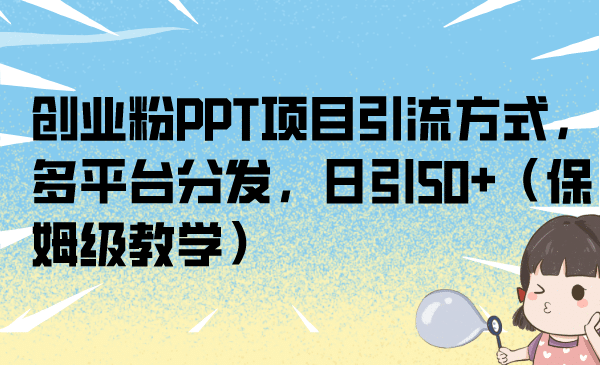 创业粉PPT项目引流方式，多平台分发，日引50+（保姆级教学）网创库-网创项目资源站-副业项目-创业项目-搞钱项目网创库