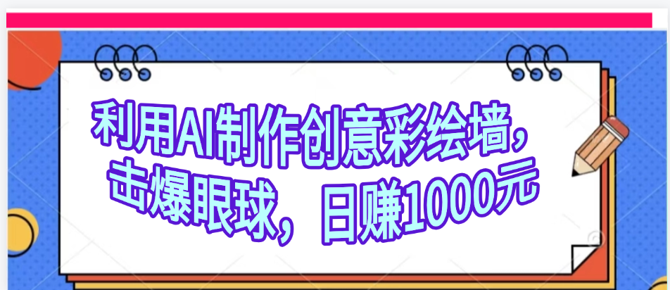 利用AI制作创意彩绘墙，流量200万，日变现1000元网创库-网创项目资源站-副业项目-创业项目-搞钱项目网创库